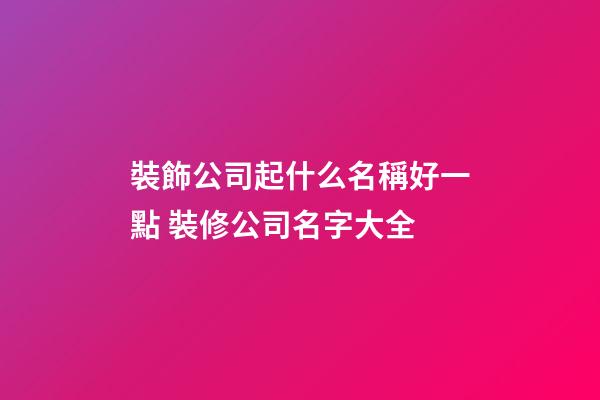 裝飾公司起什么名稱好一點 裝修公司名字大全-第1張-公司起名-玄機派
